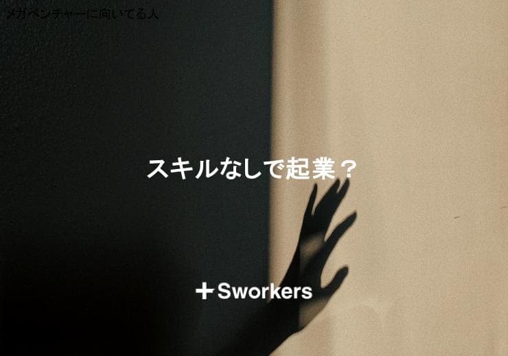 スキルなしで起業?起業をスキルなしから成功させるための準備と落とし穴